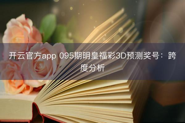 开云官方app 095期明皇福彩3D预测奖号：跨度分析