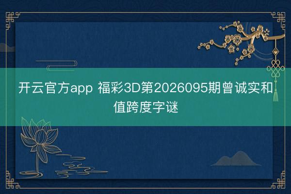 开云官方app 福彩3D第2026095期曾诚实和值跨度字谜