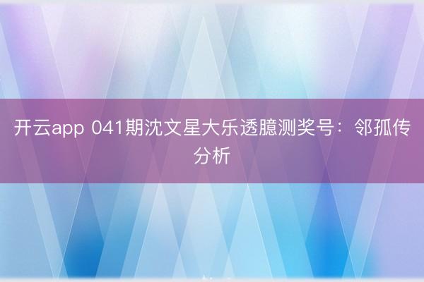 开云app 041期沈文星大乐透臆测奖号：邻孤传分析