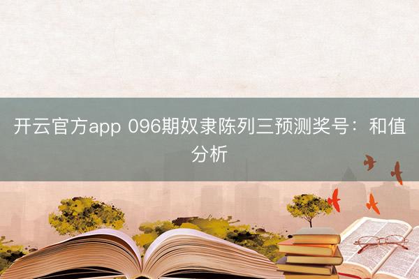 开云官方app 096期奴隶陈列三预测奖号:和值分析