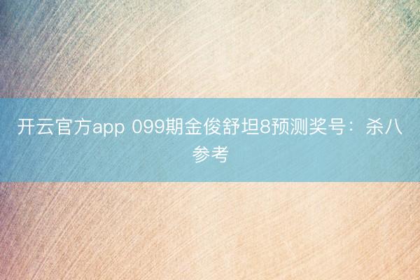 开云官方app 099期金俊舒坦8预测奖号：杀八参考