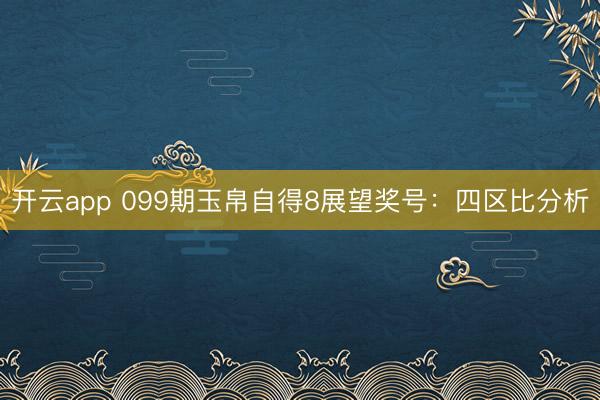 开云app 099期玉帛自得8展望奖号：四区比分析