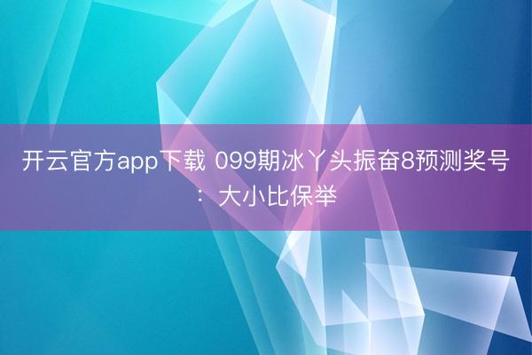 开云官方app下载 099期冰丫头振奋8预测奖号：大小比保举