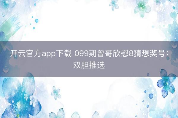 开云官方app下载 099期曾哥欣慰8猜想奖号：双胆推选