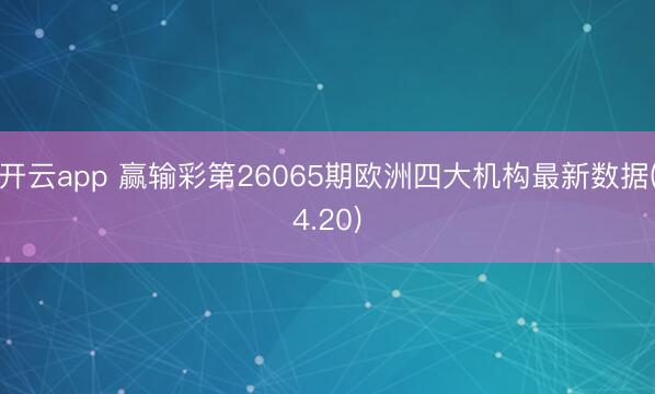 开云app 赢输彩第26065期欧洲四大机构最新数据(4.20)