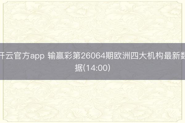 开云官方app 输赢彩第26064期欧洲四大机构最新数据(14:00)
