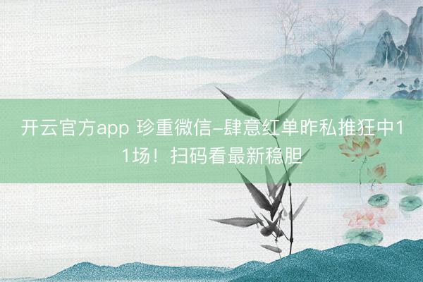 开云官方app 珍重微信-肆意红单昨私推狂中11场！扫码看最新稳胆