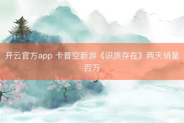 开云官方app 卡普空新游《识质存在》两天销量百万
