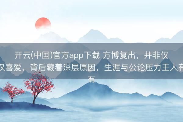 开云(中国)官方app下载 方博复出，并非仅仅喜爱，背后藏着深层原因，生涯与公论压力王人有