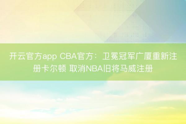 开云官方app CBA官方：卫冕冠军广厦重新注册卡尔顿 取消NBA旧将马威注册