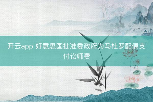开云app 好意思国批准委政府为马杜罗配偶支付讼师费