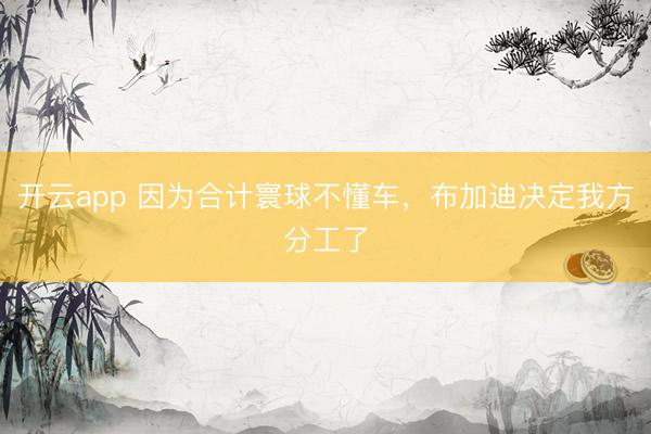开云app 因为合计寰球不懂车，布加迪决定我方分工了