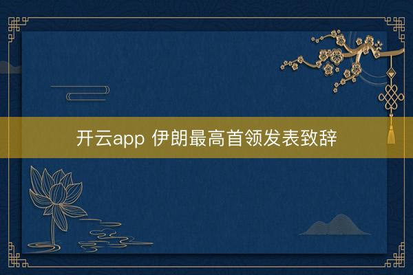 开云app 伊朗最高首领发表致辞