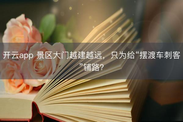 开云app 景区大门越建越远，只为给“摆渡车刺客”铺路？