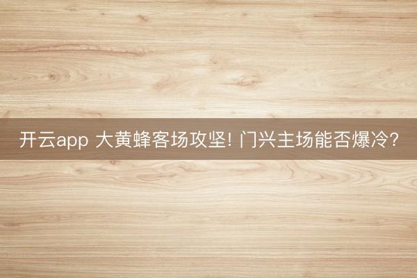 开云app 大黄蜂客场攻坚! 门兴主场能否爆冷?