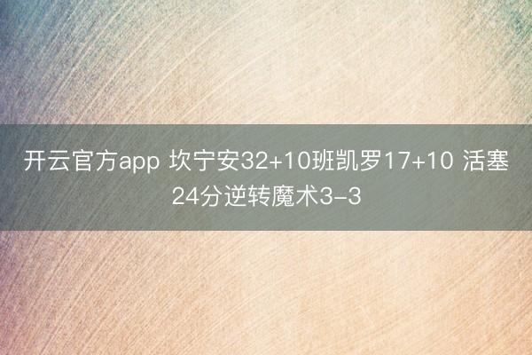 开云官方app 坎宁安32+10班凯罗17+10 活塞24分逆转魔术3-3