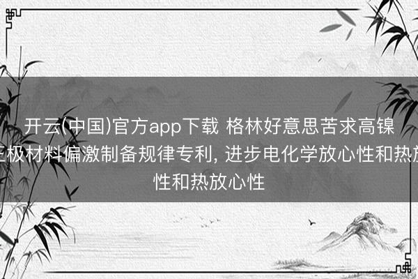 开云(中国)官方app下载 格林好意思苦求高镍三元正极材料偏激制备规律专利， 进步电化学放心性和热放心性