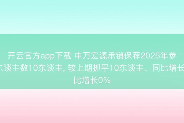 开云官方app下载 申万宏源承销保荐2025年参保东谈主数10东谈主， 较上期抓平10东谈主、同比增长0%