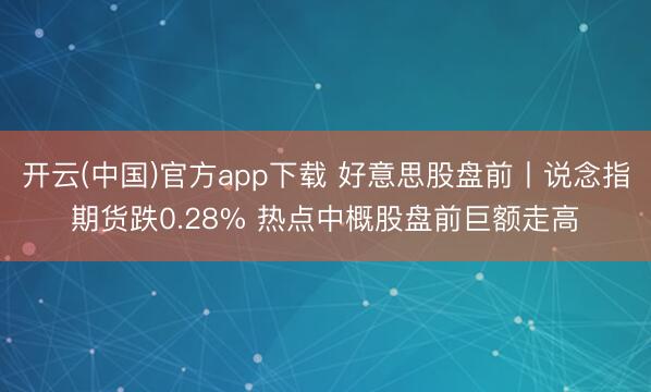 开云(中国)官方app下载 好意思股盘前丨说念指期货跌0.28% 热点中概股盘前巨额走高