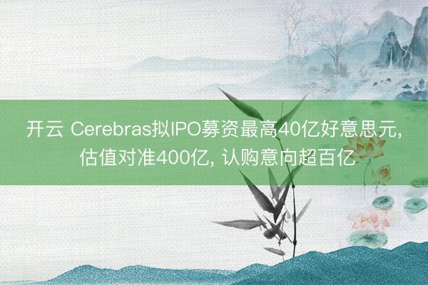 开云 Cerebras拟IPO募资最高40亿好意思元， 估值对准400亿， 认购意向超百亿