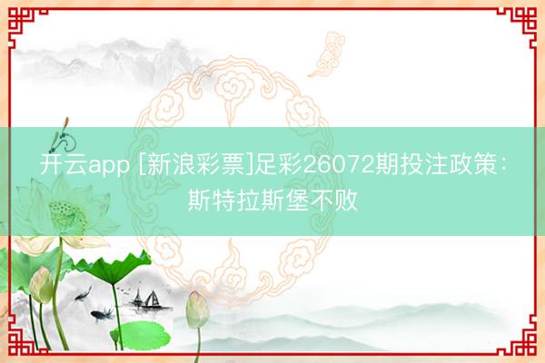 开云app [新浪彩票]足彩26072期投注政策：斯特拉斯堡不败
