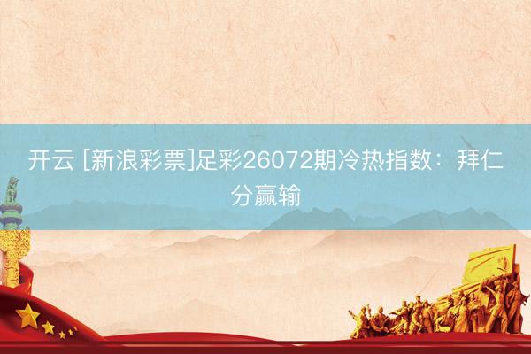 开云 [新浪彩票]足彩26072期冷热指数：拜仁分赢输