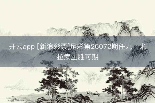 开云app [新浪彩票]足彩第26072期任九：米拉索主胜可期