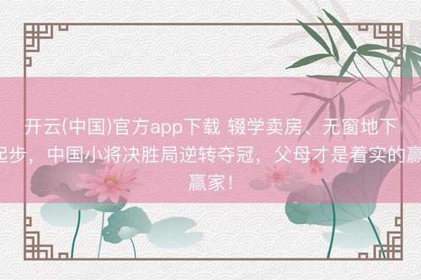 开云(中国)官方app下载 辍学卖房、无窗地下室起步，中国小将决胜局逆转夺冠，<a href=