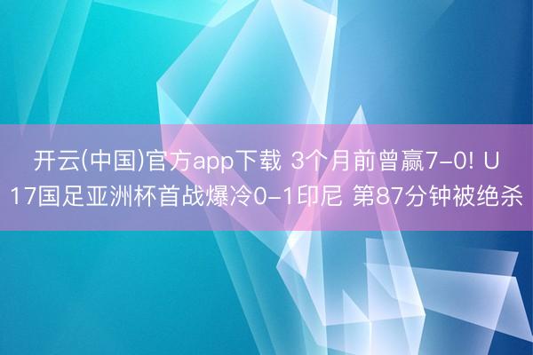 开云(中国)官方app下载 3个月前曾赢7-0! U17国足亚洲杯首战爆冷0-1印尼 第87分钟被绝杀