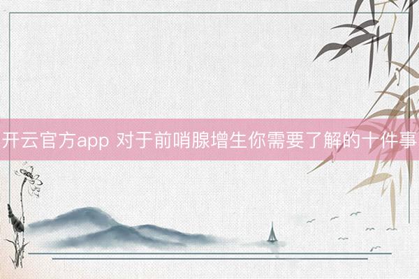 开云官方app 对于前哨腺增生你需要了解的十件事