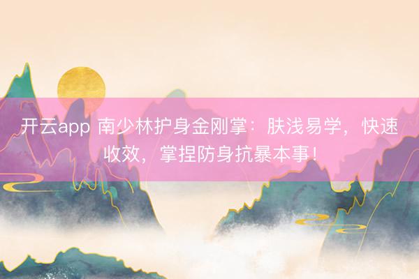 开云app 南少林护身金刚掌：肤浅易学，快速收效，掌捏防身抗暴本事！