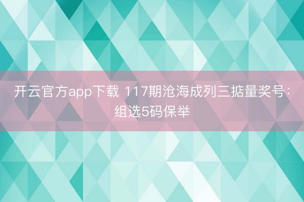 开云官方app下载 117期沧海成列三掂量奖号：组选5码保举