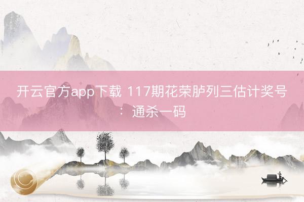 开云官方app下载 117期花荣胪列三估计奖号：通杀一码