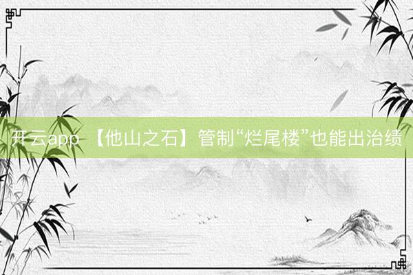 开云app 【他山之石】管制“烂尾楼”也能出治绩