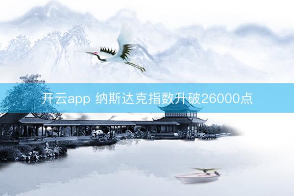 开云app 纳斯达克指数升破26000点