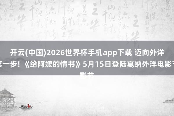 开云(中国)2026世界杯手机app下载 迈向外洋第一步! 《给阿嬷的情书》5月15日登陆戛纳外洋电影节