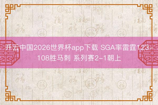 开云中国2026世界杯app下载 SGA率雷霆123-108胜马刺 系列赛2-1朝上