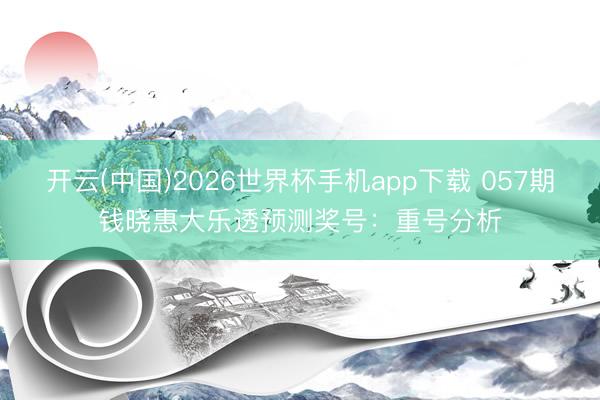 开云(中国)2026世界杯手机app下载 057期钱晓惠大乐透预测奖号:重号分析