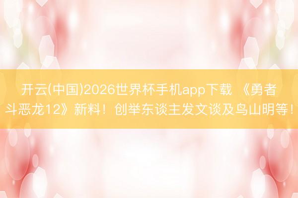 开云(中国)2026世界杯手机app下载 《勇者斗恶龙12》新料!创举东谈主发文谈及鸟山明等!