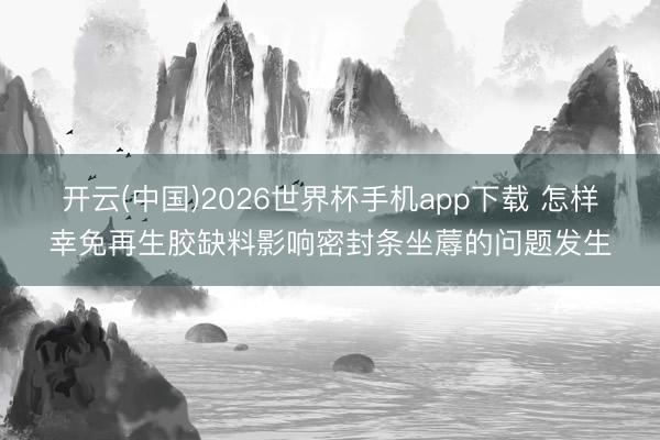 开云(中国)2026世界杯手机app下载 怎样幸免再生胶缺料影响密封条坐蓐的问题发生